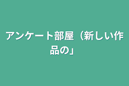 アンケート部屋（新しい作品の）