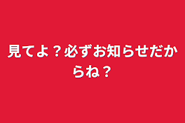 見てよ？必ずお知らせだからね？