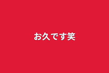 「お久です笑」のメインビジュアル