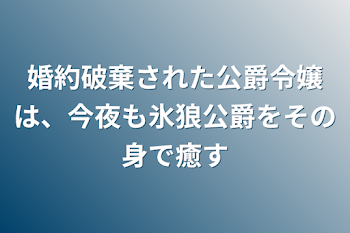 婚約破棄された公爵令嬢は、今夜も氷狼公爵をその身で癒す