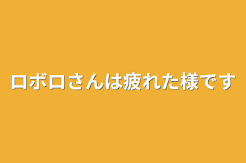 「ロボロさんは疲れた様です」のメインビジュアル