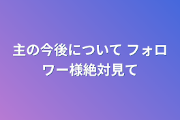 主の今後について     フォロワー様絶対見て