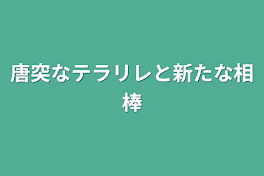 唐突なテラリレと新たな相棒