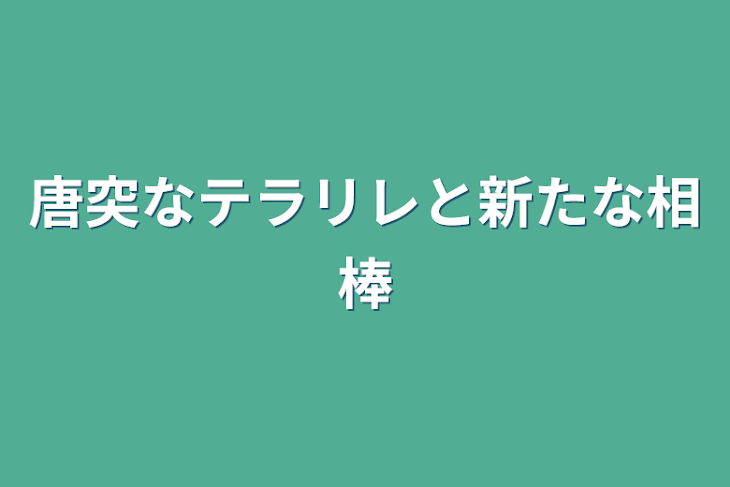 「唐突なテラリレと新たな相棒」のメインビジュアル