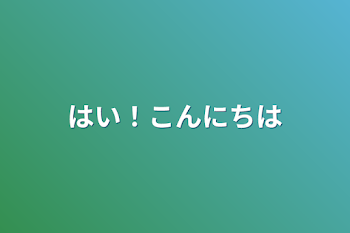 はい！こんにちは