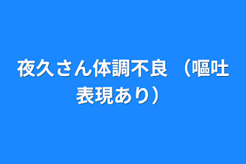 夜久さん体調不良               （嘔吐表現あり）