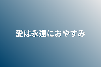 愛は永遠におやすみ