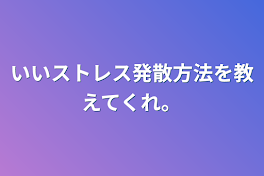 いいストレス発散方法を教えてくれ。