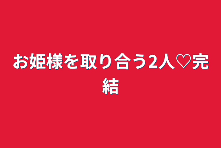 「お姫様を取り合う2人♡完結」のメインビジュアル