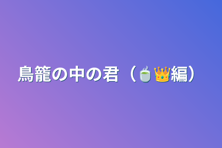 「鳥籠の中の君（🍵👑編）」のメインビジュアル