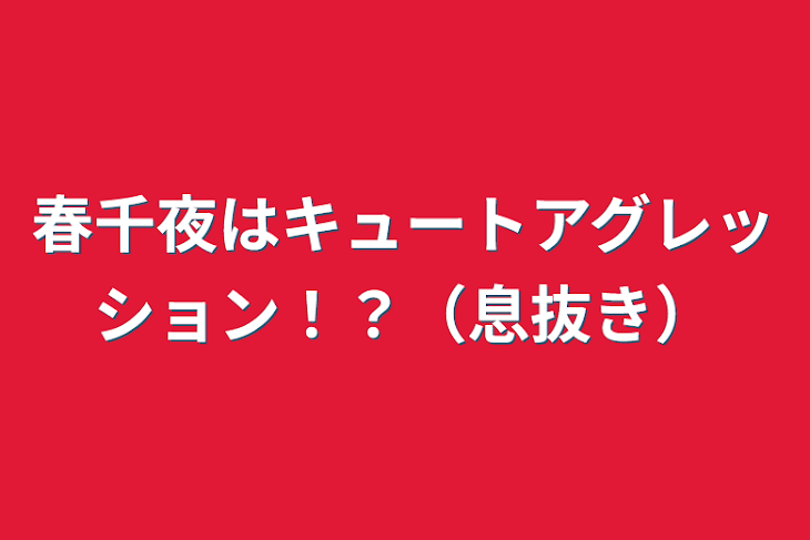 「春千夜はキュートアグレッション！？（息抜き）」のメインビジュアル