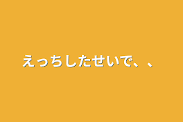 えっちしたせいで、、