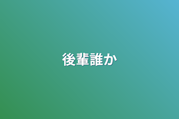 後輩誰か