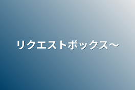 リクエストボックス〜