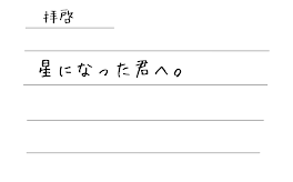 拝啓星になった君へ。