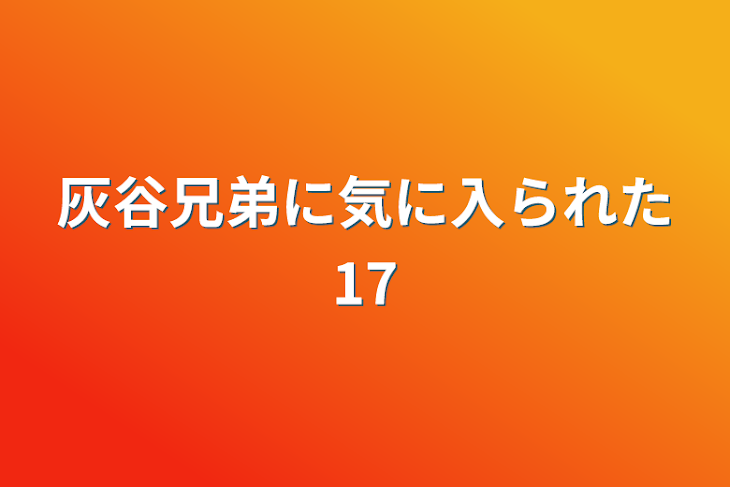 「灰谷兄弟に気に入られた17」のメインビジュアル