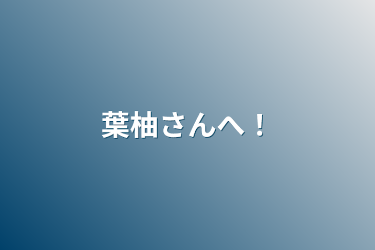 「葉柚さんへ！」のメインビジュアル