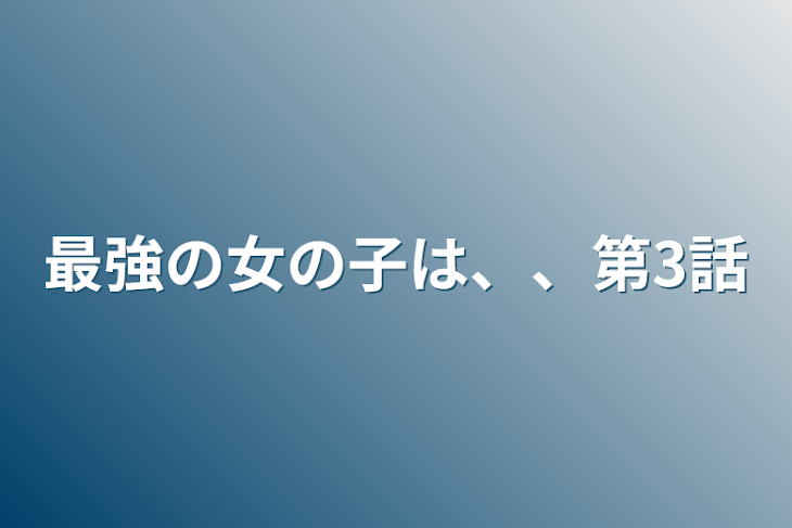 「最強の女の子は、、第3話」のメインビジュアル