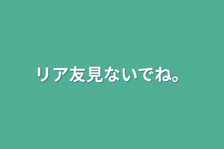 「リア友見ないでね。」のメインビジュアル