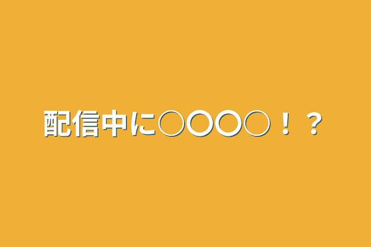 「配信中に○〇〇○！？」のメインビジュアル