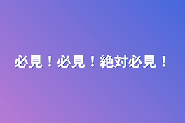 必見！必見！絶対必見！