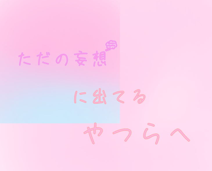 「ただの妄想　に出てる人たちへ！！」のメインビジュアル