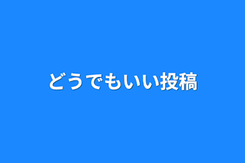 どうでもいい投稿