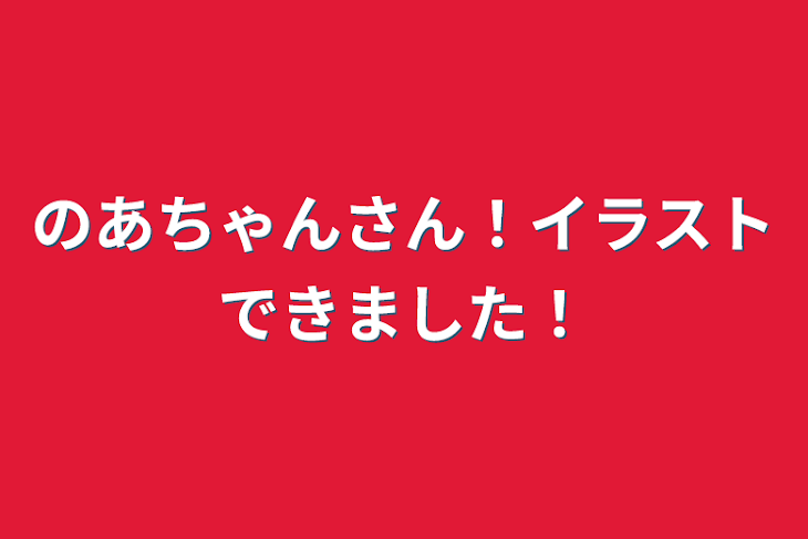 「のあちゃんさん！イラストできました！」のメインビジュアル