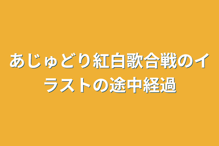 「あじゅどり紅白歌合戦のイラストの途中経過」のメインビジュアル