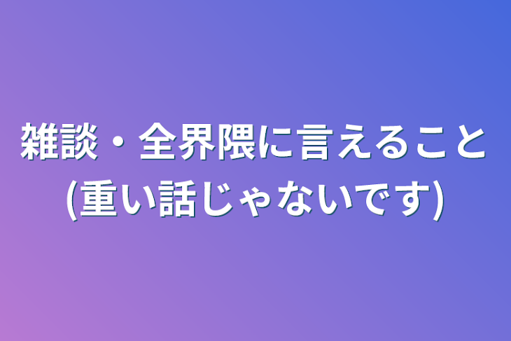 「雑談・全界隈に言えること(重い話じゃないです)」のメインビジュアル