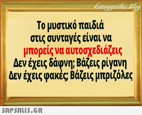 Το μυστικό παιδιά στις συνταγές είναι να μπορείς να αυτοσχεδιάζεις Δεν έχεις δάφνη; Βάζεις ρίγανη Δεν έχεις φακές Βάζεις μπριζόλες