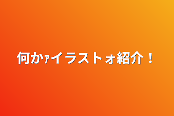 何かｧイラストォ紹介！