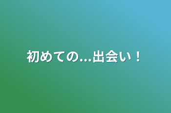 「初めての...出会い！」のメインビジュアル