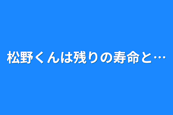 松野くんは残りの寿命と…