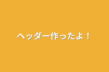 「ヘッダー作ったよ！」のメインビジュアル