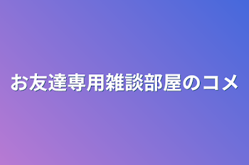 お友達専用雑談部屋のコメ