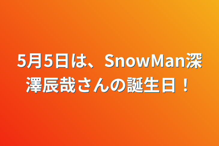「5月5日は、SnowMan深澤辰哉さんの誕生日！」のメインビジュアル