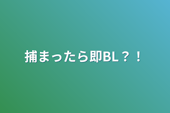 捕まったら即BL？！