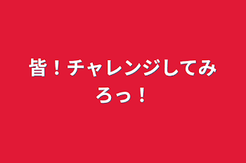 皆！チャレンジしてみろっ！