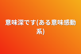 意味深です(ある意味感動系)