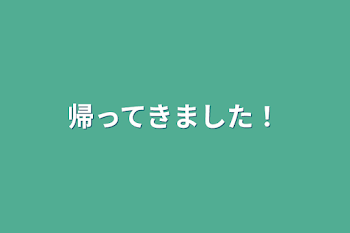 帰ってきました！