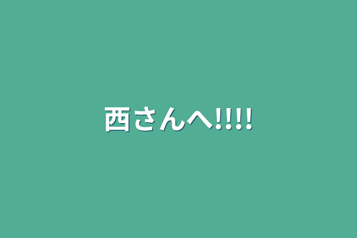 「西さんへ!!!!」のメインビジュアル