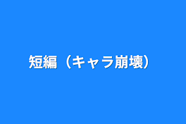 短編（キャラ崩壊）