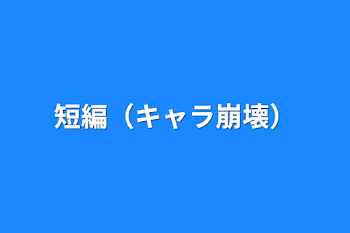 「短編（キャラ崩壊）」のメインビジュアル