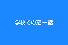 学校での恋 一話