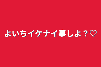 「よいちイケナイ事しよ？♡」のメインビジュアル