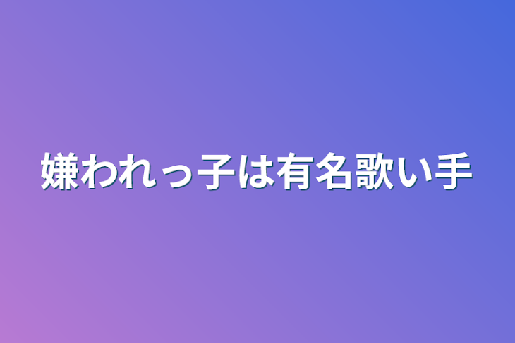 「嫌われっ子は有名歌い手」のメインビジュアル