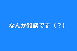 なんか雑談です（？）