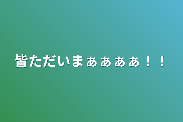 「皆ただいまぁぁぁぁ！！」のメインビジュアル