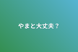 やまと大丈夫？